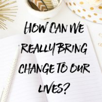 How Can We Really Bring Change To Our Lives?
